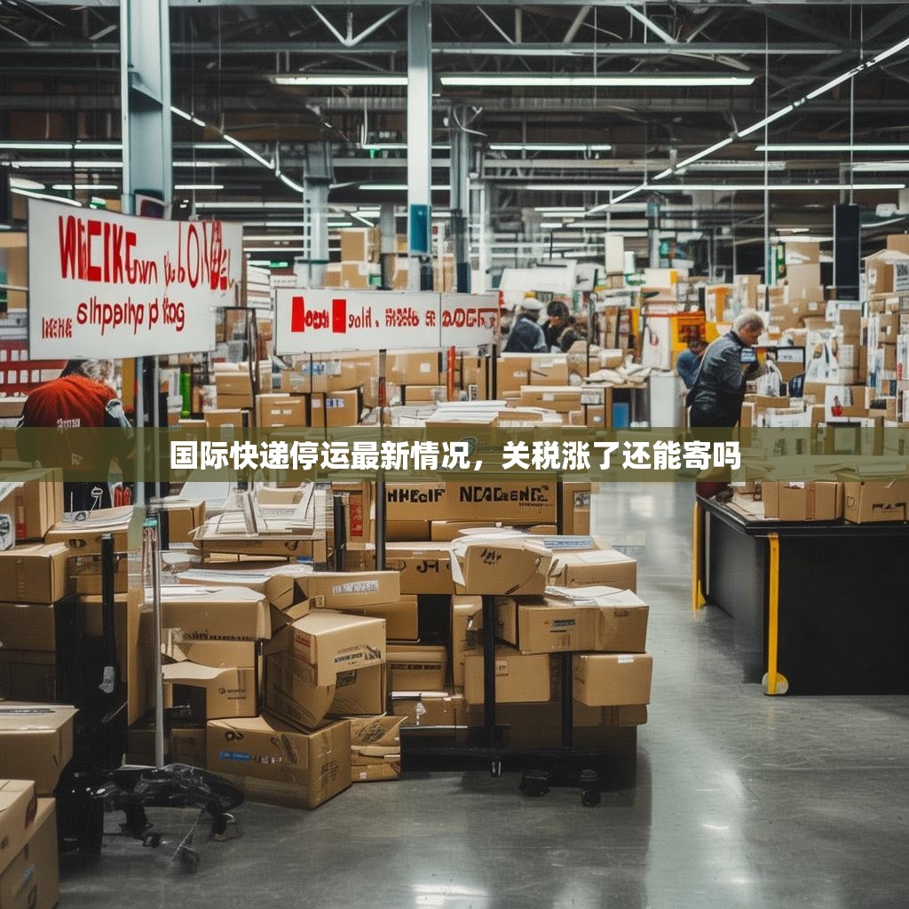 国际快递停运最新情况,关税涨了还能寄吗 国际快递停运最新情况,关税涨了还能寄吗
