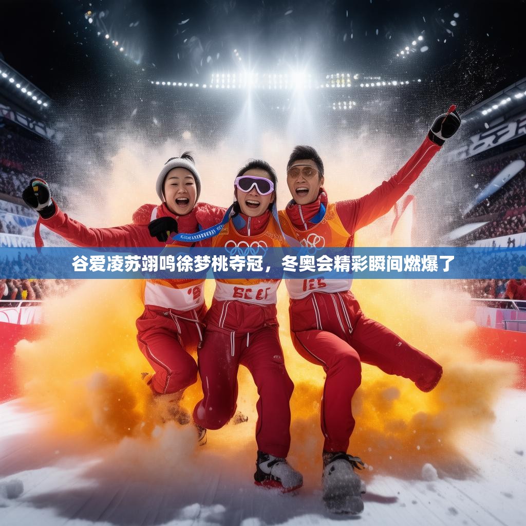 谷爱凌苏翊鸣徐梦桃夺冠,冬奥会精彩瞬间燃爆了 谷爱凌苏翊鸣徐梦桃夺冠,冬奥会精彩瞬间燃爆了